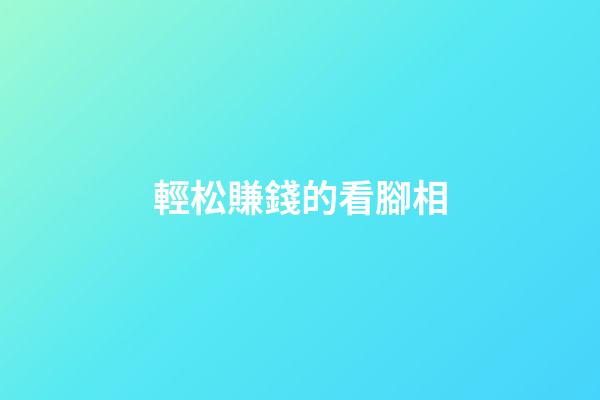 輕松賺錢的看腳相