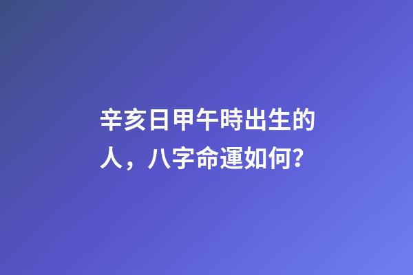 辛亥日甲午時出生的人，八字命運如何？