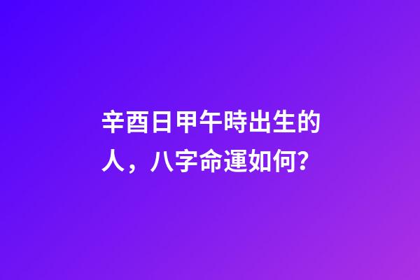 辛酉日甲午時出生的人，八字命運如何？