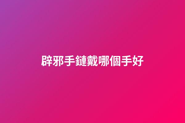 辟邪手鏈戴哪個手好
