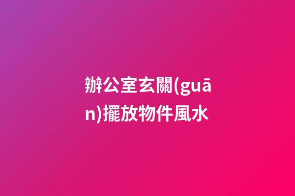 辦公室玄關(guān)擺放物件風水