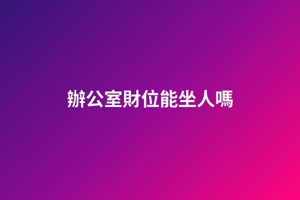 辦公室財位能坐人嗎