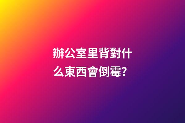 辦公室里背對什么東西會倒霉？
