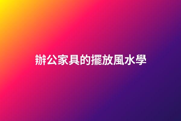 辦公家具的擺放風水學