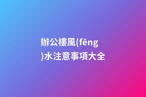辦公樓風(fēng)水注意事項大全