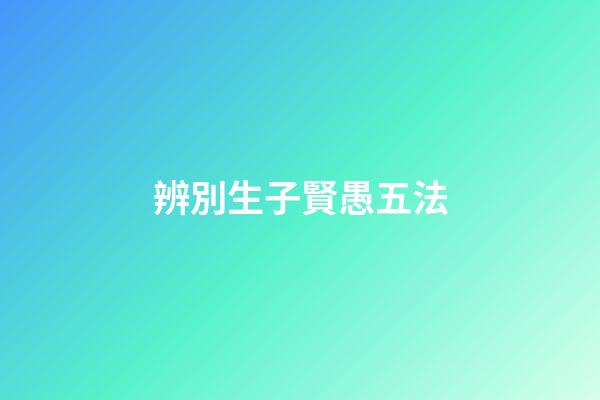 辨別生子賢愚五法