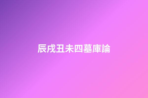 辰戌丑未四墓庫論