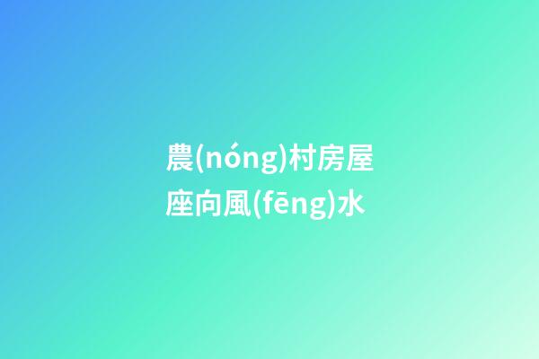 農(nóng)村房屋座向風(fēng)水