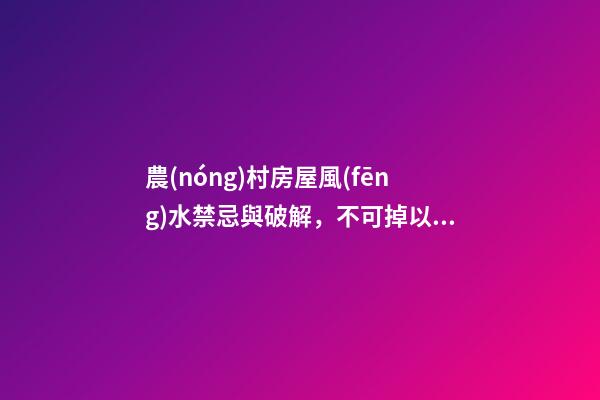 農(nóng)村房屋風(fēng)水禁忌與破解，不可掉以輕心