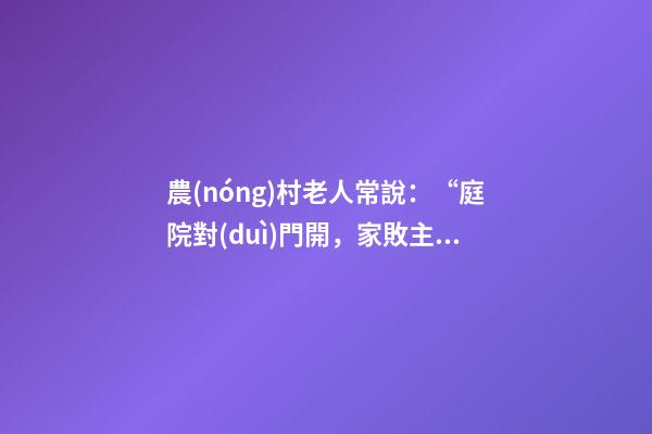 農(nóng)村老人常說：“庭院對(duì)門開，家敗主斷財(cái)”，啥意思，有啥講究