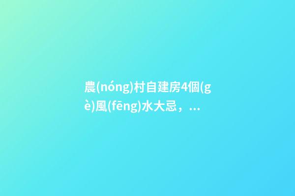 農(nóng)村自建房4個(gè)風(fēng)水大忌，第二條最多人犯，難怪你家越住越窮！