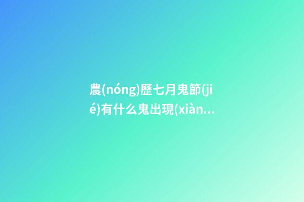 農(nóng)歷七月鬼節(jié)有什么鬼出現(xiàn)？坊間猛鬼排行榜