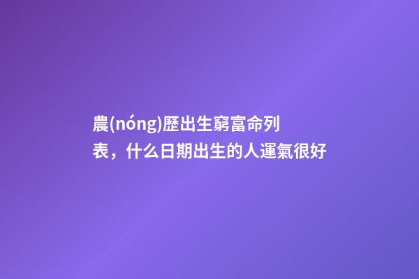 農(nóng)歷出生窮富命列表，什么日期出生的人運氣很好