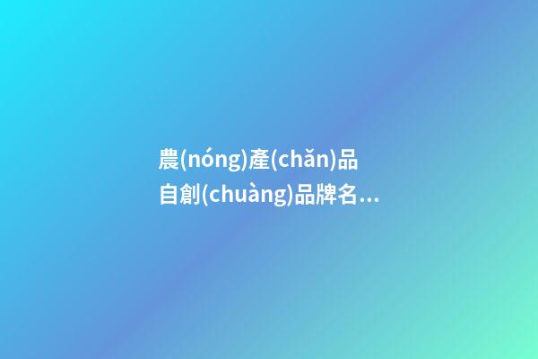 農(nóng)產(chǎn)品自創(chuàng)品牌名字大全，農(nóng)產(chǎn)品品牌起名技巧-第1張-商標(biāo)起名-玄機(jī)派