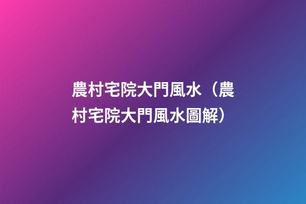 農村宅院大門風水（農村宅院大門風水圖解）