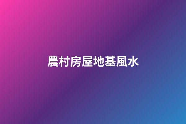 農村房屋地基風水