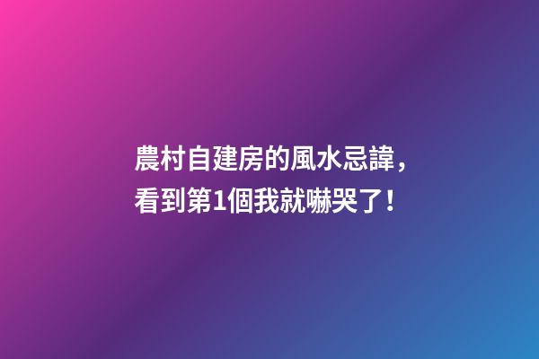 農村自建房的風水忌諱，看到第1個我就嚇哭了！