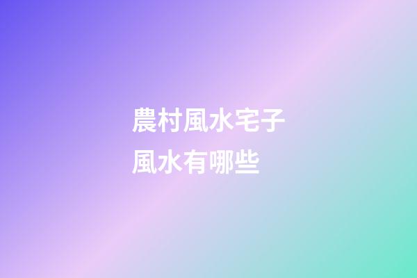 農村風水宅子風水有哪些