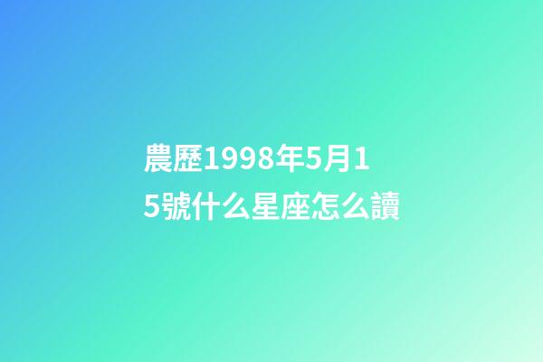 農歷1998年5月15號什么星座怎么讀-第1張-星座運勢-玄機派