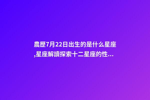 農歷7月22日出生的是什么星座,星座解讀探索十二星座的性格與特點-第1張-觀點-玄機派