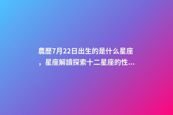 農歷7月22日出生的是什么星座，星座解讀探索十二星座的性格與特點-第1張-觀點-玄機派