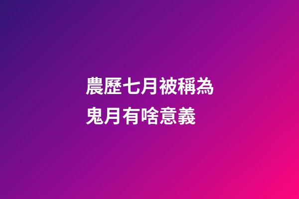 農歷七月被稱為鬼月有啥意義?