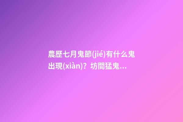 農歷七月鬼節(jié)有什么鬼出現(xiàn)？坊間猛鬼排行榜