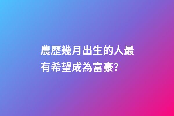 農歷幾月出生的人最有希望成為富豪？