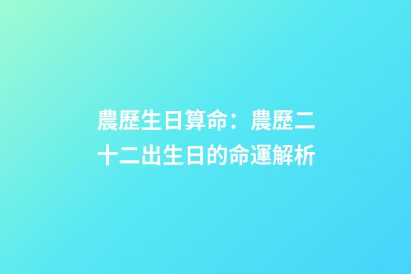 農歷生日算命：農歷二十二出生日的命運解析