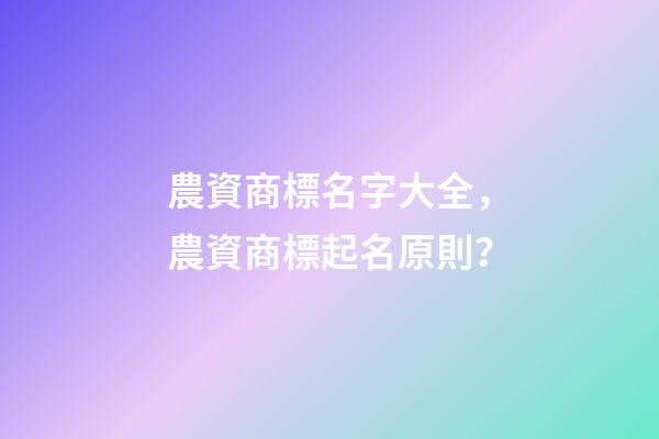 農資商標名字大全，農資商標起名原則？