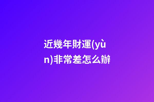 近幾年財運(yùn)非常差怎么辦