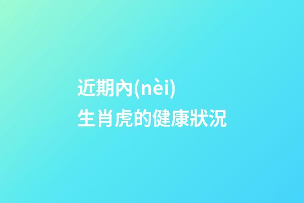 近期內(nèi)生肖虎的健康狀況