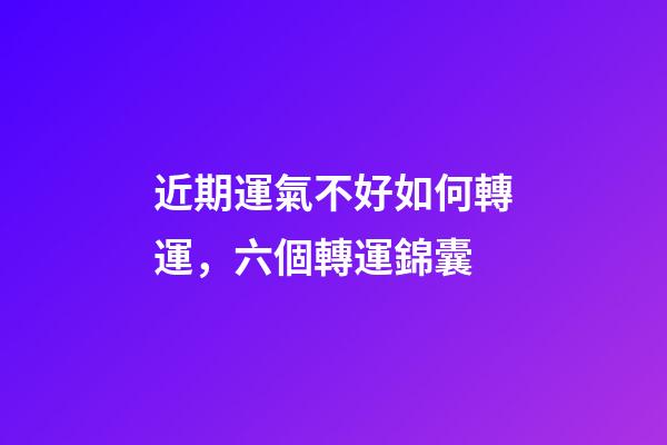 近期運氣不好如何轉運，六個轉運錦囊