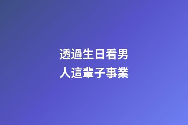 透過生日看男人這輩子事業