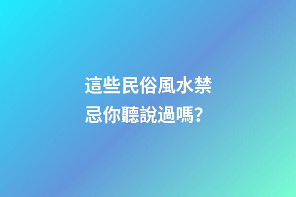 這些民俗風水禁忌你聽說過嗎？