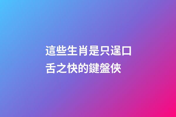 這些生肖是只逞口舌之快的鍵盤俠