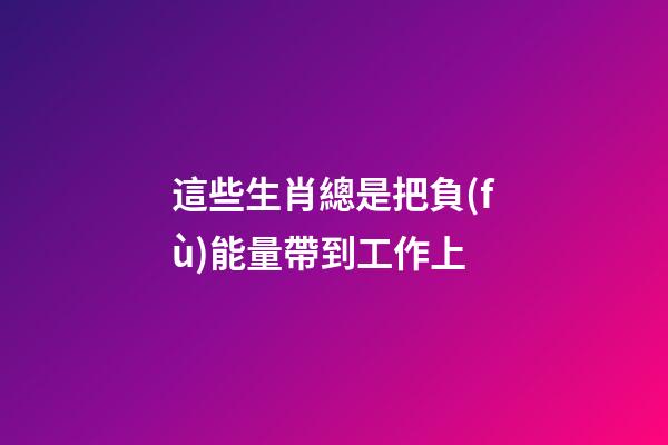 這些生肖總是把負(fù)能量帶到工作上