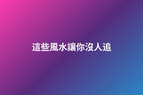 這些風水讓你沒人追