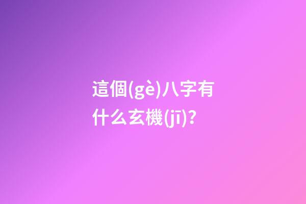 這個(gè)八字有什么玄機(jī)？