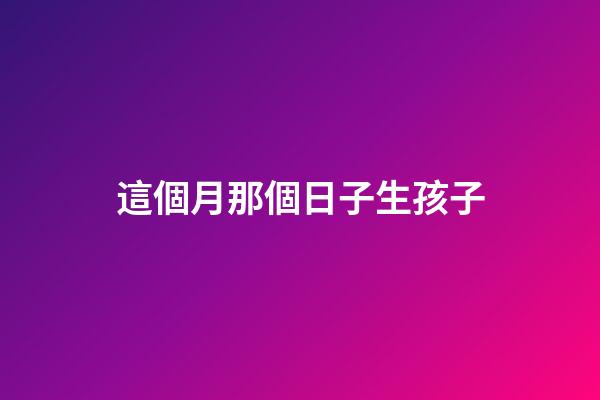 這個月那個日子生孩子