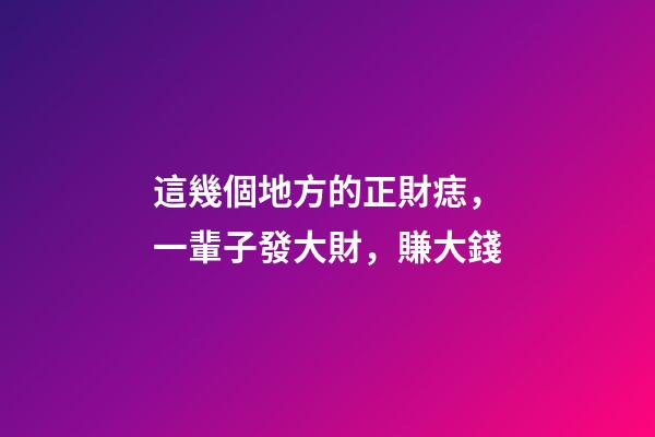 這幾個地方的正財痣，一輩子發大財，賺大錢