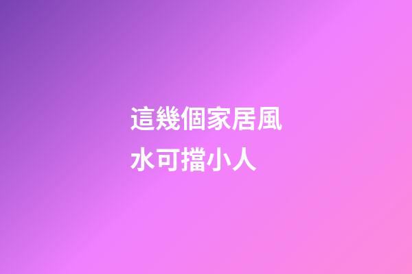 這幾個家居風水可擋小人