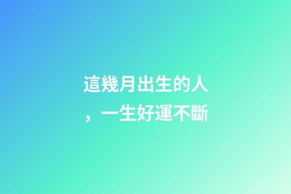 這幾月出生的人，一生好運不斷