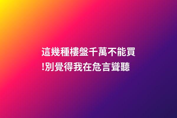 這幾種樓盤千萬不能買!別覺得我在危言聳聽