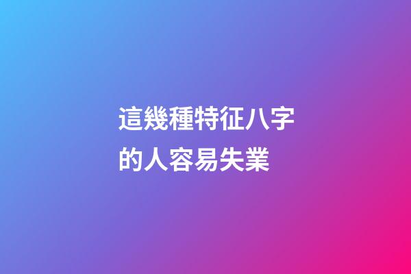 這幾種特征八字的人容易失業