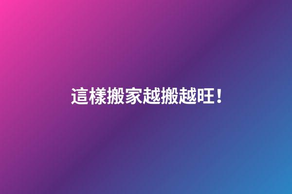 這樣搬家越搬越旺！