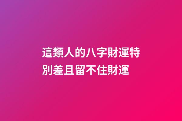 這類人的八字財運特別差且留不住財運