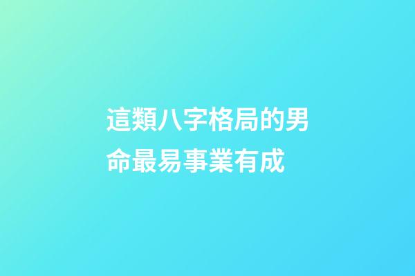 這類八字格局的男命最易事業有成
