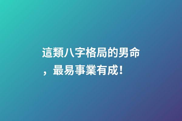 這類八字格局的男命，最易事業有成！