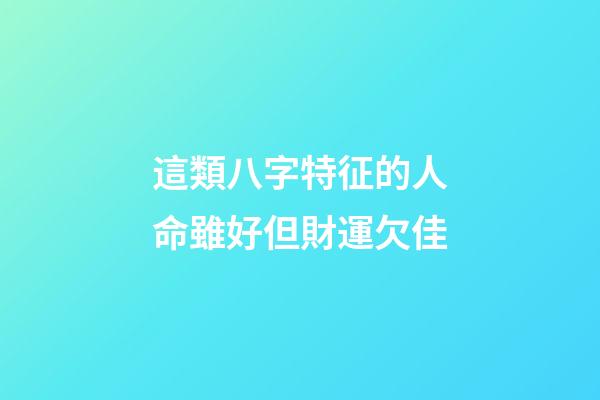 這類八字特征的人命雖好但財運欠佳